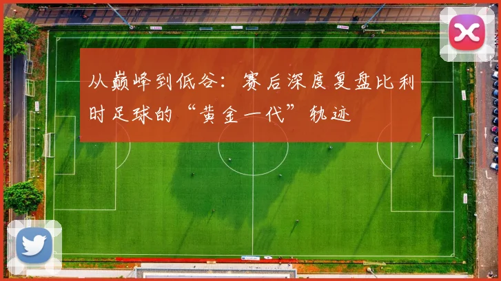 从巅峰到低谷：赛后深度复盘比利时足球的“黄金一代”轨迹