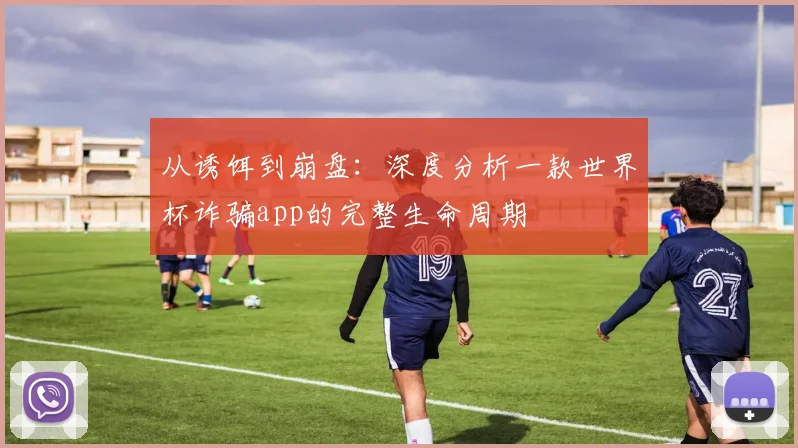 从诱饵到崩盘:深度分析一款世界杯诈骗app的完整生命周期