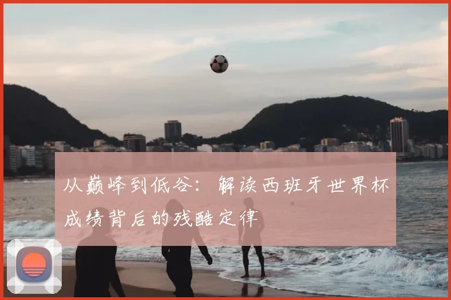 从巅峰到低谷：解读西班牙世界杯成绩背后的残酷定律