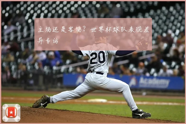 主场还是客场?世界杯球队表现差异专访