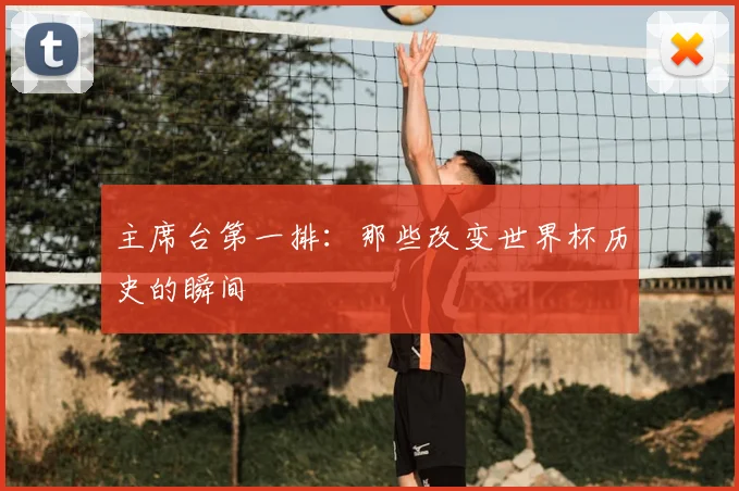 主席台第一排：那些改变世界杯历史的瞬间